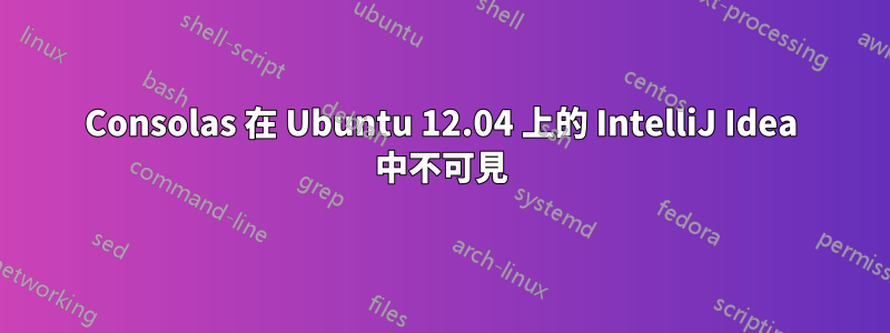 Consolas 在 Ubuntu 12.04 上的 IntelliJ Idea 中不可見