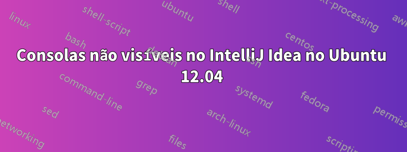 Consolas não visíveis no IntelliJ Idea no Ubuntu 12.04