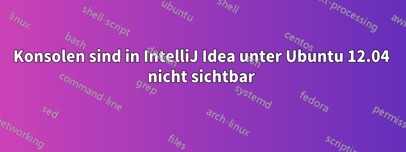 Konsolen sind in IntelliJ Idea unter Ubuntu 12.04 nicht sichtbar