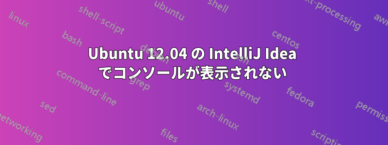 Ubuntu 12.04 の IntelliJ Idea でコンソールが表示されない