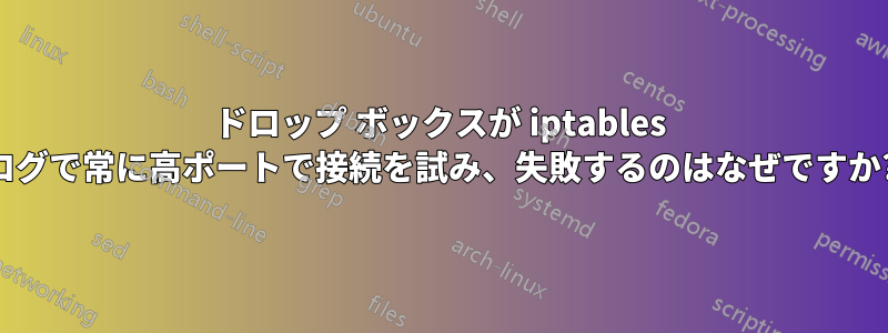 ドロップ ボックスが iptables ログで常に高ポートで接続を試み、失敗するのはなぜですか?