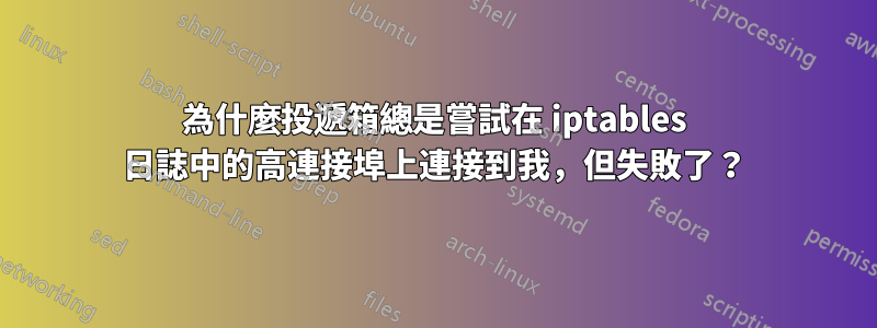 為什麼投遞箱總是嘗試在 iptables 日誌中的高連接埠上連接到我，但失敗了？