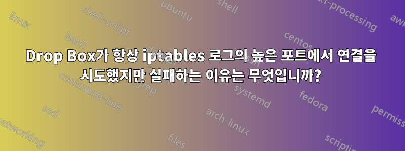 Drop Box가 항상 iptables 로그의 높은 포트에서 연결을 시도했지만 실패하는 이유는 무엇입니까?