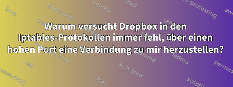 Warum versucht Dropbox in den Iptables-Protokollen immer fehl, über einen hohen Port eine Verbindung zu mir herzustellen?