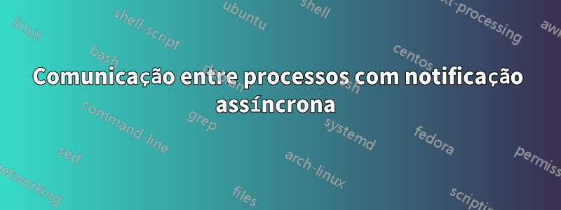 Comunicação entre processos com notificação assíncrona 