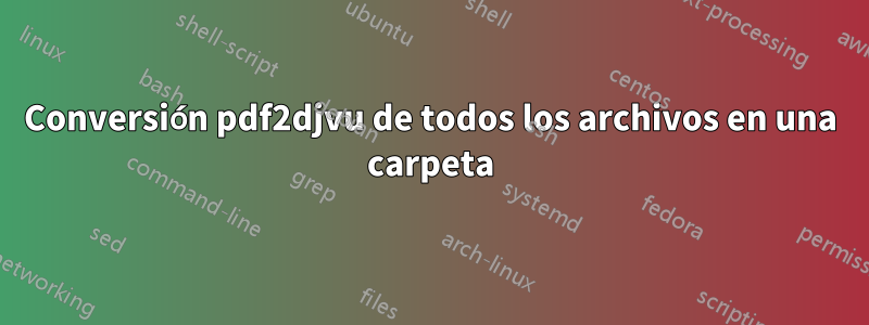 Conversión pdf2djvu de todos los archivos en una carpeta