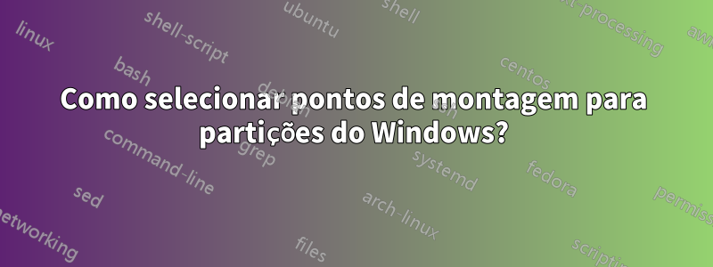 Como selecionar pontos de montagem para partições do Windows?