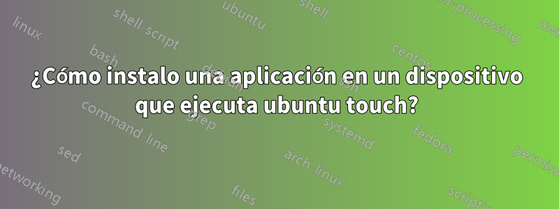 ¿Cómo instalo una aplicación en un dispositivo que ejecuta ubuntu touch?