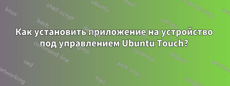 Как установить приложение на устройство под управлением Ubuntu Touch?