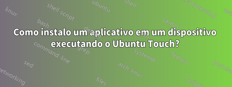 Como instalo um aplicativo em um dispositivo executando o Ubuntu Touch?