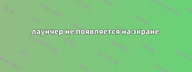 лаунчер не появляется на экране