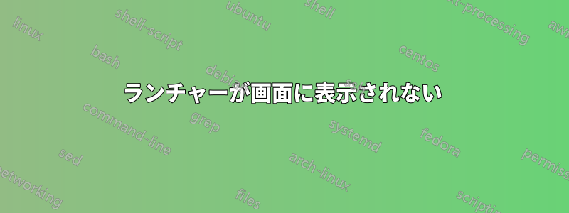 ランチャーが画面に表示されない