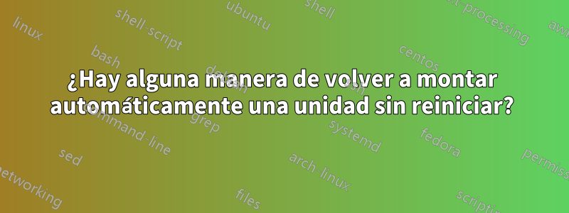 ¿Hay alguna manera de volver a montar automáticamente una unidad sin reiniciar?