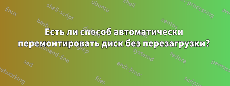 Есть ли способ автоматически перемонтировать диск без перезагрузки?