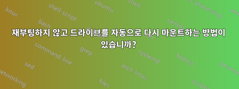 재부팅하지 않고 드라이브를 자동으로 다시 마운트하는 방법이 있습니까?