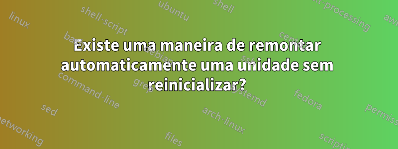 Existe uma maneira de remontar automaticamente uma unidade sem reinicializar?