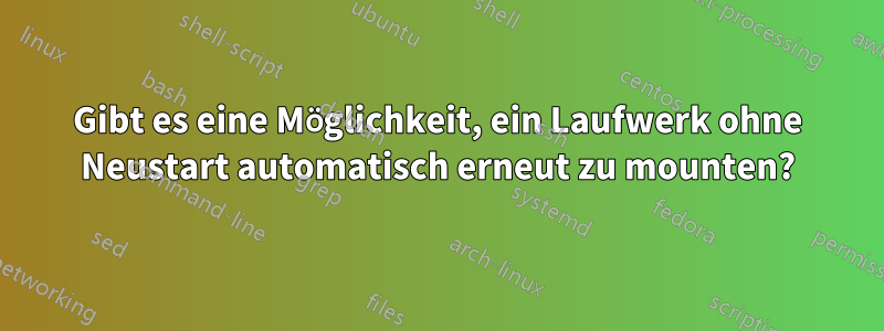 Gibt es eine Möglichkeit, ein Laufwerk ohne Neustart automatisch erneut zu mounten?