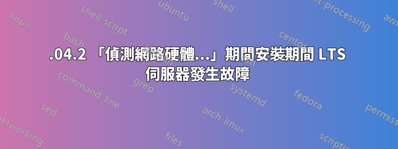 12.04.2 「偵測網路硬體...」期間安裝期間 LTS 伺服器發生故障