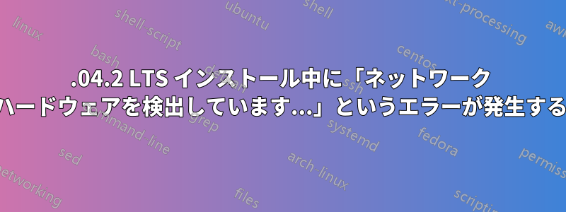 12.04.2 LTS インストール中に「ネットワーク ハードウェアを検出しています...」というエラーが発生する