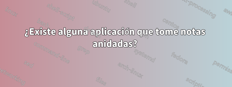 ¿Existe alguna aplicación que tome notas anidadas?