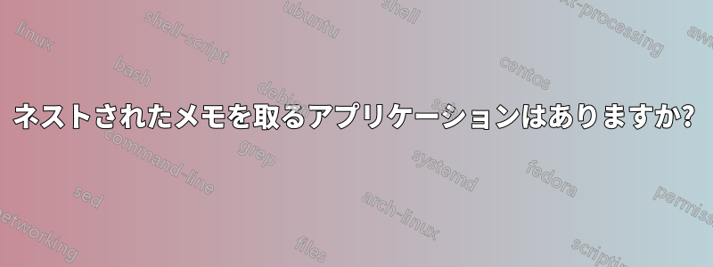 ネストされたメモを取るアプリケーションはありますか?