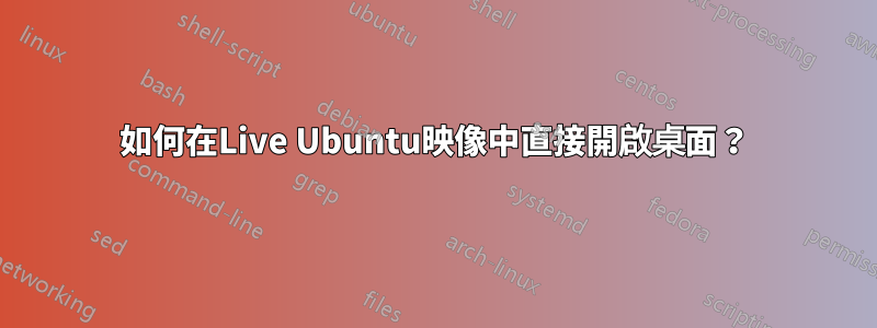 如何在Live Ubuntu映像中直接開啟桌面？