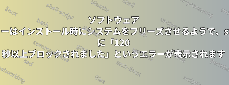 ソフトウェア センターはインストール時にシステムをフリーズさせるようで、syslog に「120 秒以上ブロックされました」というエラーが表示されます