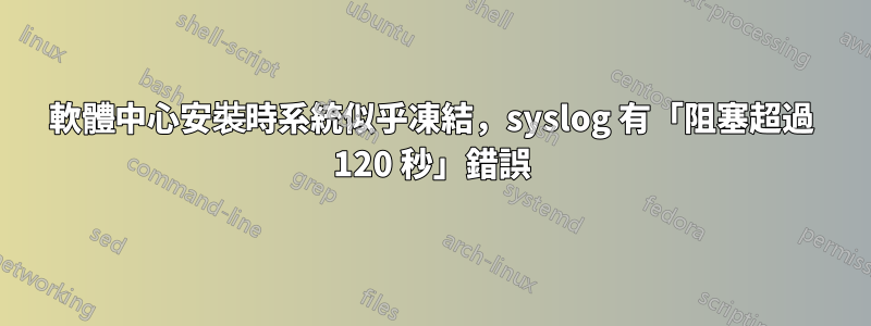 軟體中心安裝時系統似乎凍結，syslog 有「阻塞超過 120 秒」錯誤