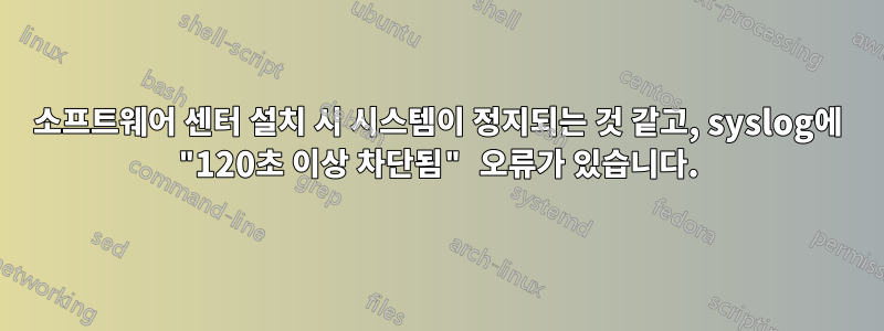 소프트웨어 센터 설치 시 시스템이 정지되는 것 같고, syslog에 "120초 이상 차단됨" 오류가 있습니다.