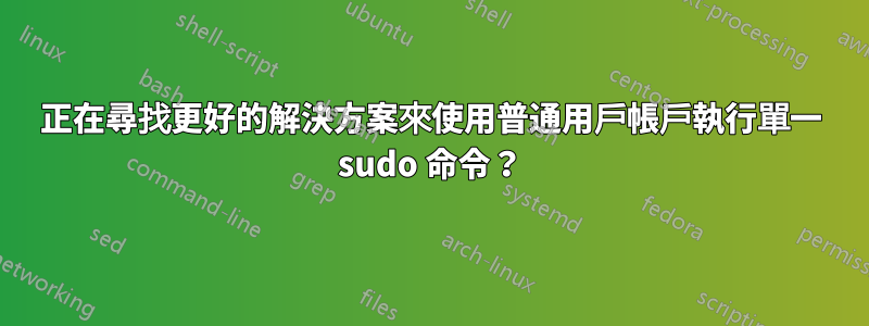 正在尋找更好的解決方案來使用普通用戶帳戶執行單一 sudo 命令？