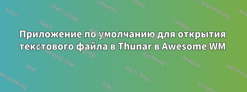 Приложение по умолчанию для открытия текстового файла в Thunar в Awesome WM