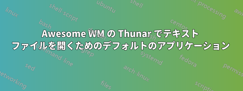 Awesome WM の Thunar でテキスト ファイルを開くためのデフォルトのアプリケーション