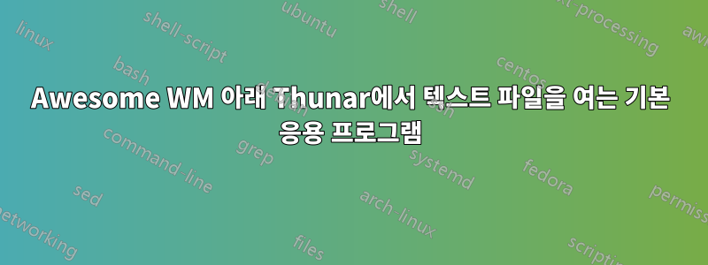 Awesome WM 아래 Thunar에서 텍스트 파일을 여는 기본 응용 프로그램