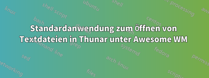 Standardanwendung zum Öffnen von Textdateien in Thunar unter Awesome WM