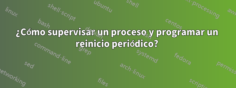 ¿Cómo supervisar un proceso y programar un reinicio periódico?