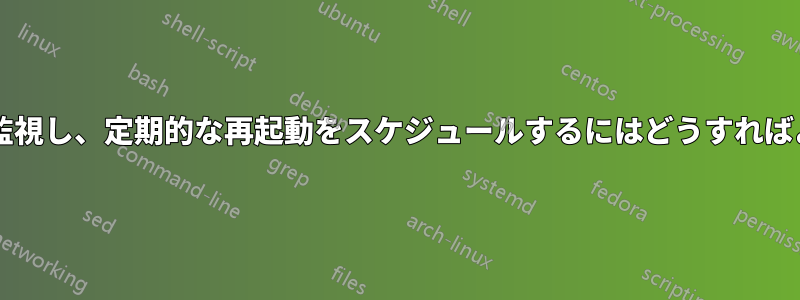 プロセスを監視し、定期的な再起動をスケジュールするにはどうすればよいですか?