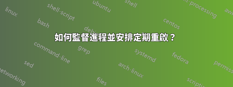 如何監督進程並安排定期重啟？