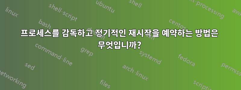 프로세스를 감독하고 정기적인 재시작을 예약하는 방법은 무엇입니까?