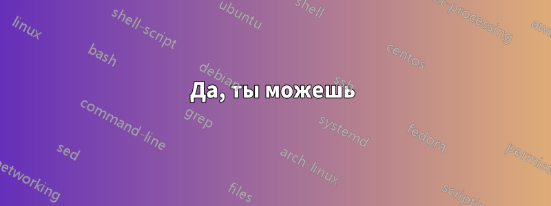 Да, ты можешь