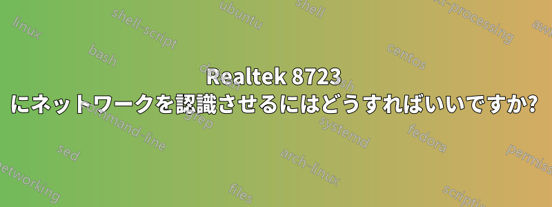 Realtek 8723 にネットワークを認識させるにはどうすればいいですか?