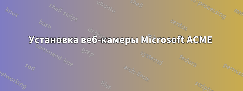 Установка веб-камеры Microsoft ACME