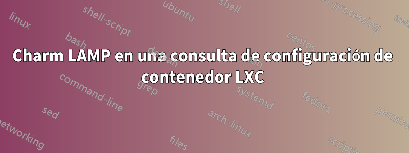 Charm LAMP en una consulta de configuración de contenedor LXC