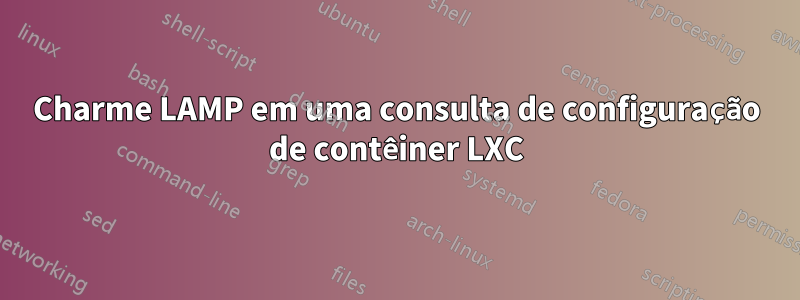 Charme LAMP em uma consulta de configuração de contêiner LXC