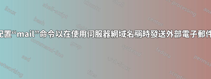 配置“mail”命令以在使用伺服器網域名稱時發送外部電子郵件