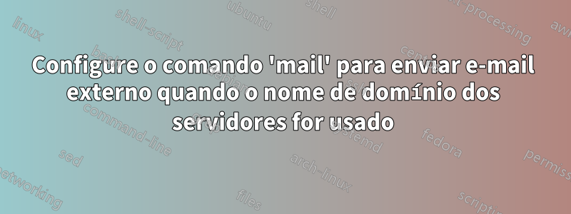 Configure o comando 'mail' para enviar e-mail externo quando o nome de domínio dos servidores for usado