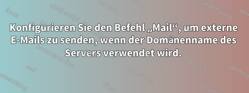 Konfigurieren Sie den Befehl „Mail“, um externe E-Mails zu senden, wenn der Domänenname des Servers verwendet wird.