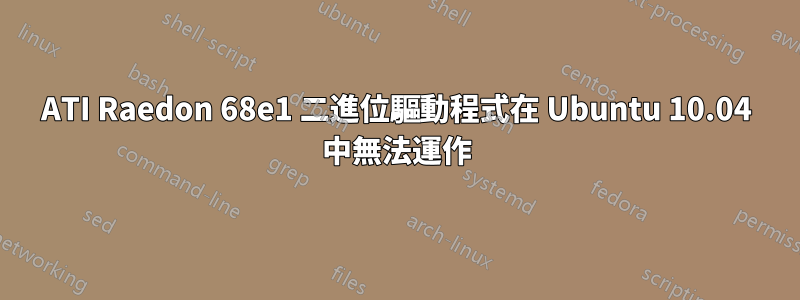 ATI Raedon 68e1 二進位驅動程式在 Ubuntu 10.04 中無法運作
