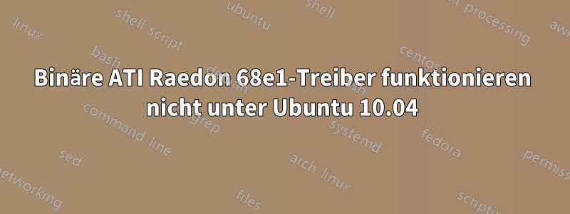 Binäre ATI Raedon 68e1-Treiber funktionieren nicht unter Ubuntu 10.04