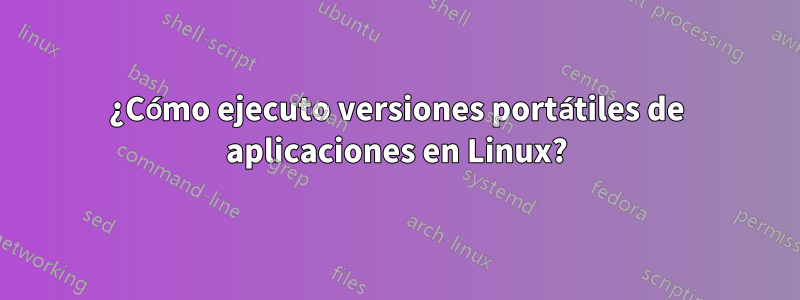 ¿Cómo ejecuto versiones portátiles de aplicaciones en Linux?