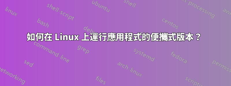 如何在 Linux 上運行應用程式的便攜式版本？